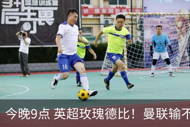 今晚9点 英超玫瑰德比！曼联输不起：5场不胜+主帅下课危机