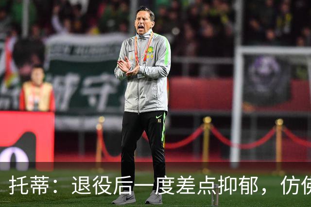 托蒂：退役后一度差点抑郁，仿佛有一个空洞正要把我吞噬