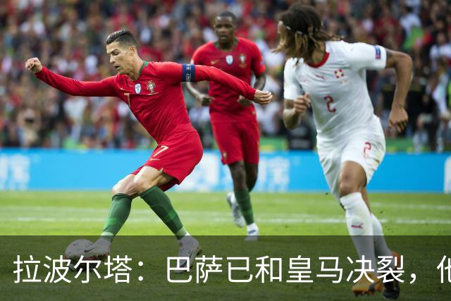 拉波尔塔：巴萨已和皇马决裂，他们正付出代价！阿劳霍拒谈被买断