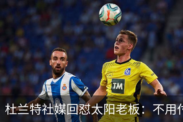杜兰特社媒回怼太阳老板：不用付我天价去别队打球