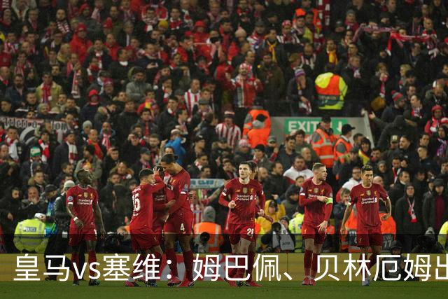 皇马vs塞维：姆巴佩、贝林厄姆出战，迪奥曼德、恩德里克首发