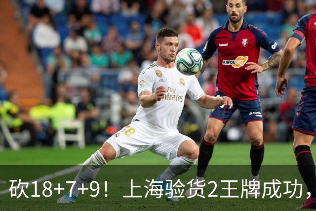 砍18+7+9！上海验货2王牌成功，京媒担心多余，偰李永炜26+5受益