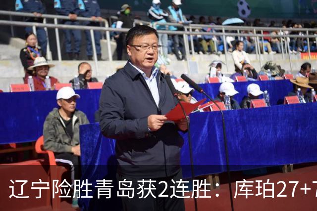 辽宁险胜青岛获2连胜：库珀27+7制胜两罚 赵继伟克里斯被罚下