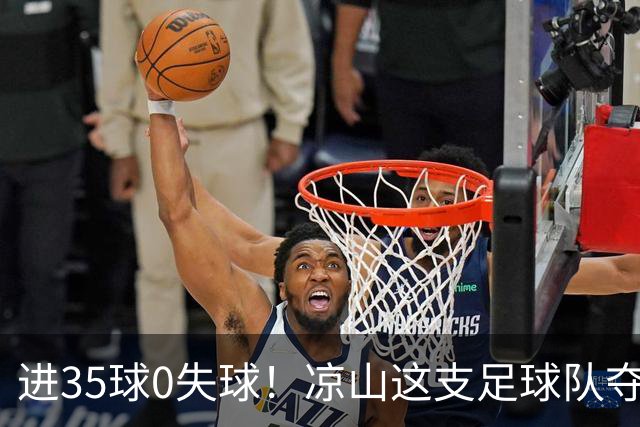 进35球0失球！凉山这支足球队夺得全省冠军