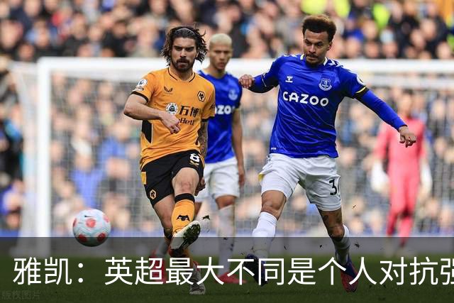雅凯：英超最大不同是个人对抗强度；我会努力保持高水平表现