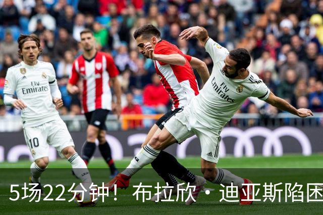 5场22分钟！布拉欣·迪亚斯陷困境